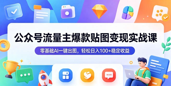 公众号流量主爆款贴图变现实战课，零基础AI一键出图，轻松日入100+稳定收益-科技美南博客