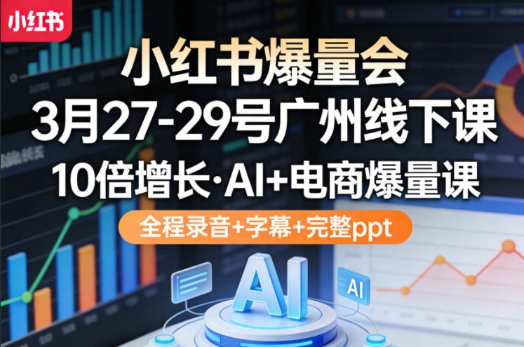 小红书爆量会3月27-29号广州线下课，10倍增长，AI+电商爆量课，全程录音+字幕+完整ppt-科技美南博客
