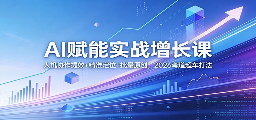 AI赋能实战增长课：人机协作提效+精准定位+批量原创，2026弯道超车打法-科技美南博客