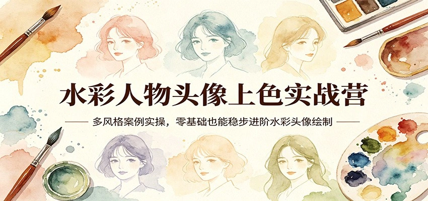 水彩人物头像上色实战营：多风格案例实操，零基础也能稳步进阶水彩头像绘制-科技美南博客