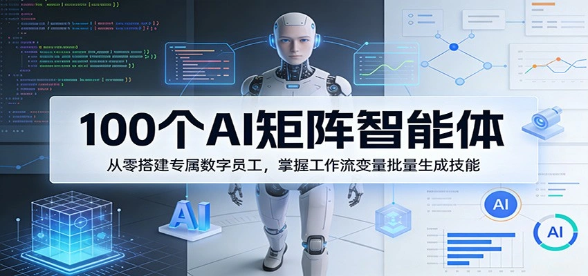 100个AI矩阵智能体，从零搭建专属数字员工，掌握工作流变量批量生成技能-科技美南博客