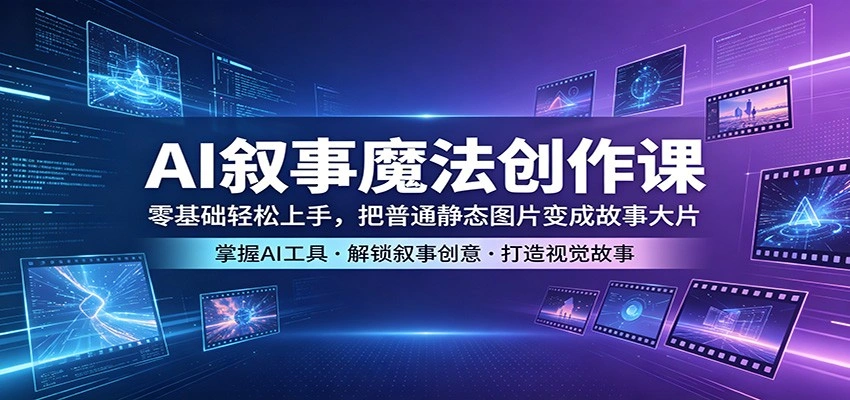 AI叙事魔法创作课：零基础轻松上手，把普通静态图片变成故事大片-科技美南博客