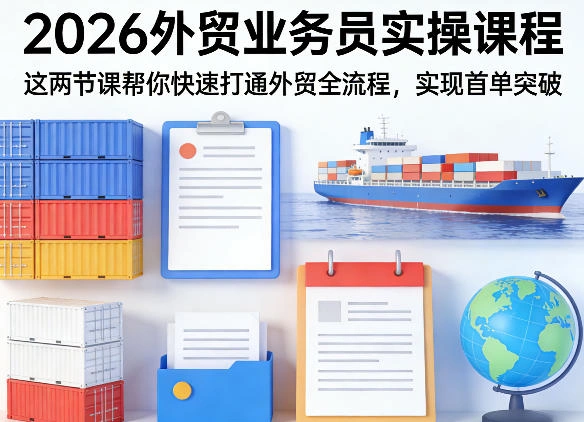 2026外贸业务员实操课程，这两节课帮你快速打通外贸全流程，实现首单突破-科技美南博客
