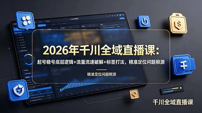 2026年千川全域直播课：起号稳号底层逻辑+流量流速破解+标签打法，精准定位问题根源-科技美南博客