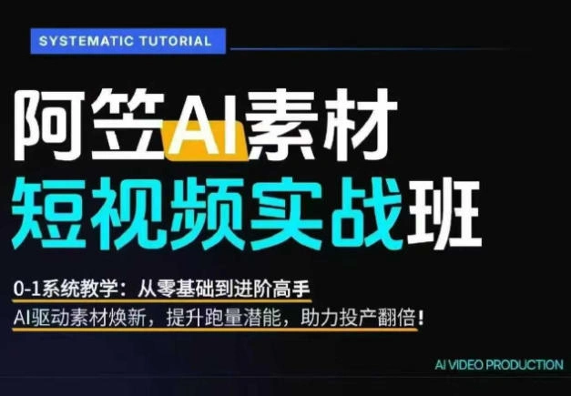 AI视频素材实战班，0-1系统教学，从零基础到进阶高手AI驱动素材焕新，提升跑量潜能，助力投产翻倍-科技美南博客