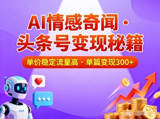 头条号做AI情感奇闻内容，单价稳定流量高，一篇变现3张-科技美南博客
