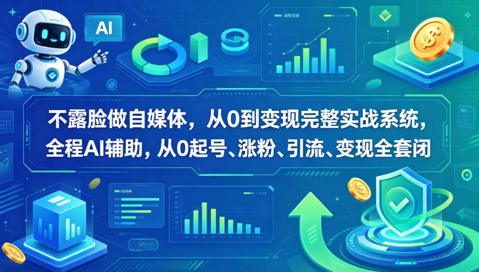 不露脸做自媒体，从0到变现完整实战系统，全程AI辅助，从0起号、涨粉、引流、变现全套闭环-科技美南博客