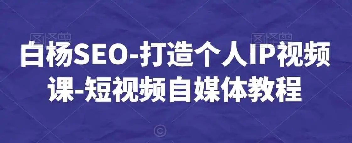 白杨SEO-打造个人IP视频课-短视频自媒体教程-科技美南博客