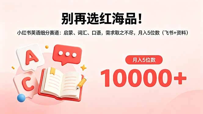 别再选红海品！小红书英语细分赛道：启蒙、词汇、口语，需求取之不尽，月入5位数(飞书+资料-科技美南博客