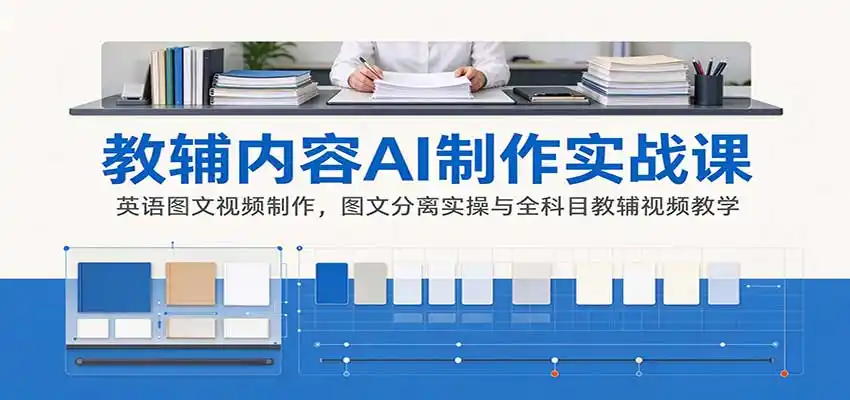 AI制作教辅内容实战课:英语图文视频制作,图文分离实操与全科目教辅视频教学-科技美南博客