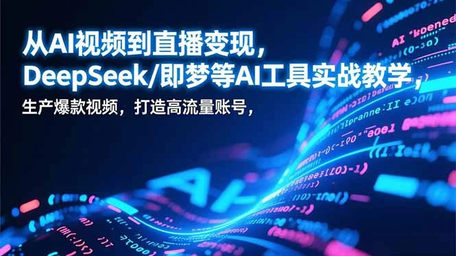 从AI视频到直播变现，DeepSeek/即梦等AI工具实战教学，生产爆款视频，打造高流量账号-科技美南博客