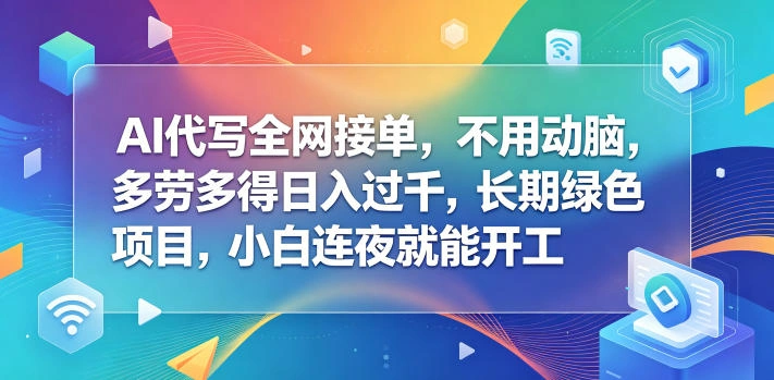 AI代写全网接单，不用动脑，多劳多得日入过千，长期绿色项目，小白连夜就能开工【揭秘】-科技美南博客