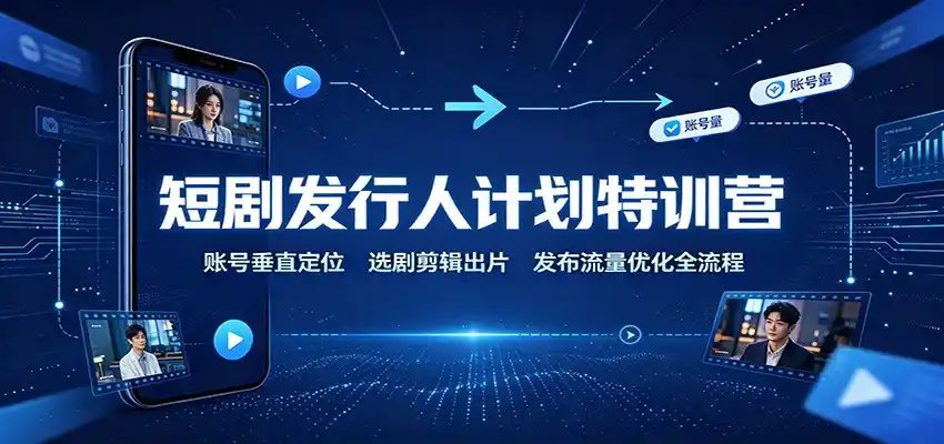 短剧发行人计划特训营：账号垂直定位，选剧剪辑出片，发布流量优化全流程-科技美南博客