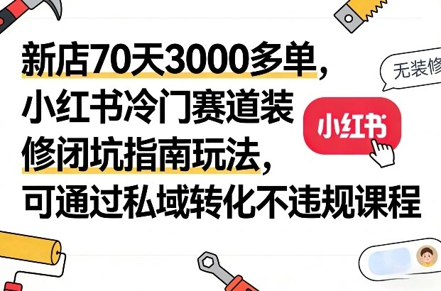 新店70天3000多单,小红书冷门赛道装修闭坑指南玩法,可通过私域转化不违规课程-科技美南博客