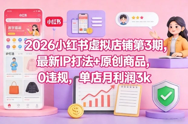 2026小红书虚拟店铺第3期，最新IP打法+原创商品，0违规，单店月利润3k+-科技美南博客