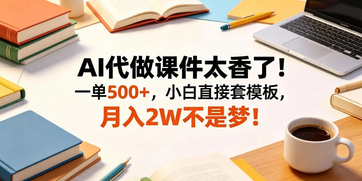 AI代做课件太香了！一单500+，小白直接套模板，月入2W不是梦！【揭秘】-科技美南博客