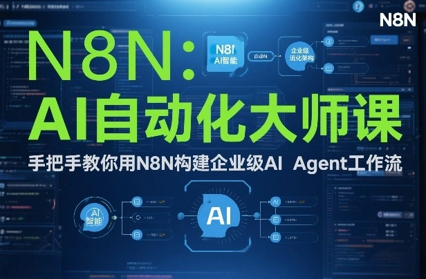 AI自动化大师课：手把手教你用N8N构建企业级AI Agent工作流-科技美南博客