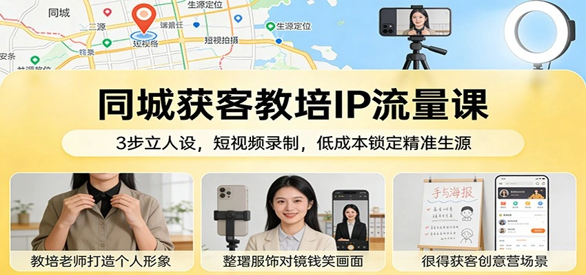 同城获客教培IP流量课：3步立人设，短视频录制，低成本锁定精准生源-科技美南博客