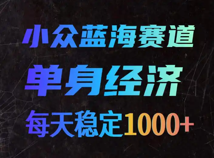 小众蓝海赛道，单身经济，每天稳定1000+，新手友好、门槛极低【揭秘】-科技美南博客