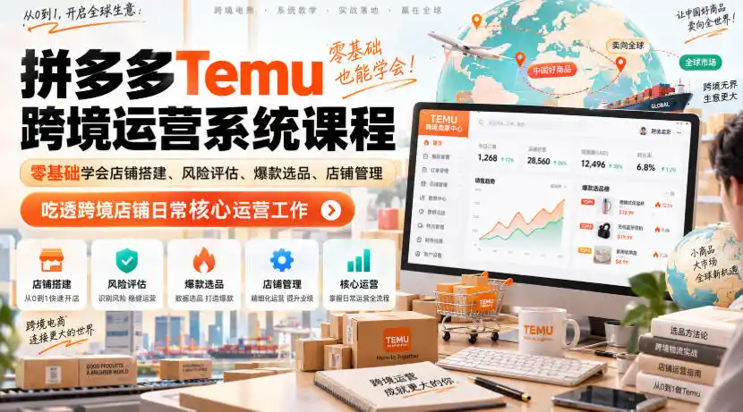 Temu跨境拼多多运营系统课程，零基础学会店铺搭建、风险评估、爆款选品、店铺管理，吃透跨境店铺日常核心运营工作-科技美南博客