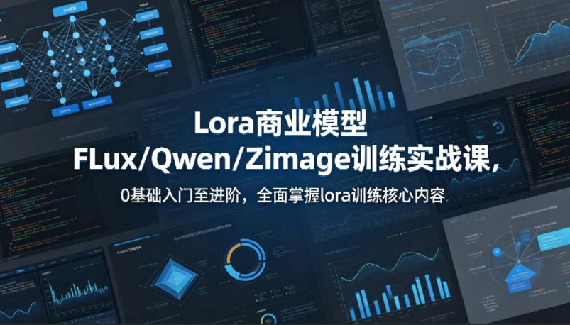 系统性学习Lora商业模型FLux／Qwen／Zimage训练实战课，0基础入门至进阶，全面掌握lora训练核心内容-科技美南博客