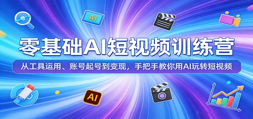 零基础AI短视频训练营：从工具运用、账号起号到变现，手把手教你用AI玩转短视频-科技美南博客