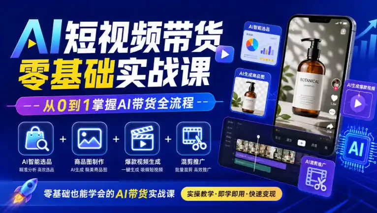 AI短视频带货零基础实战课｜AI智能选品+商品图制作+爆款视频生成+混剪推广，从0到1掌握AI带货全流程-科技美南博客