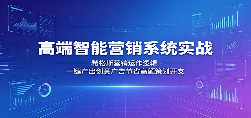 高端智能营销系统实战：希格斯营销运作逻辑，一键产出创意广告节省高额策划开支-科技美南博客