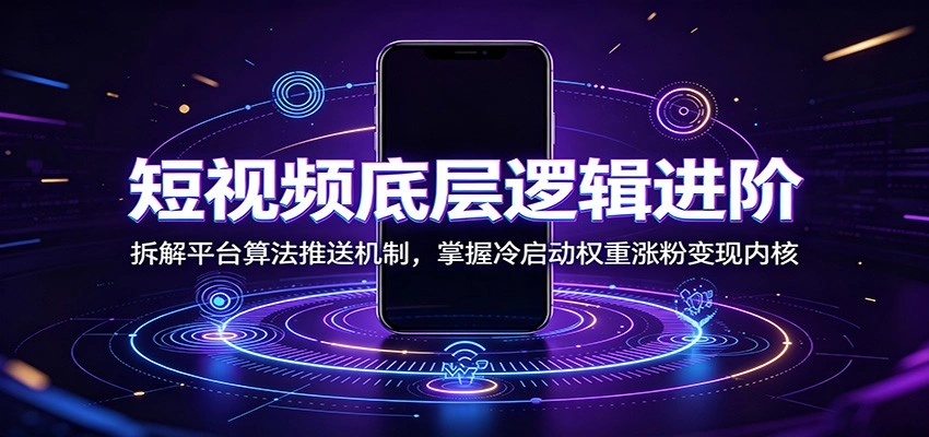 短视频底层逻辑进阶：拆解平台算法推送机制，掌握冷启动权重涨粉变现内核-科技美南博客
