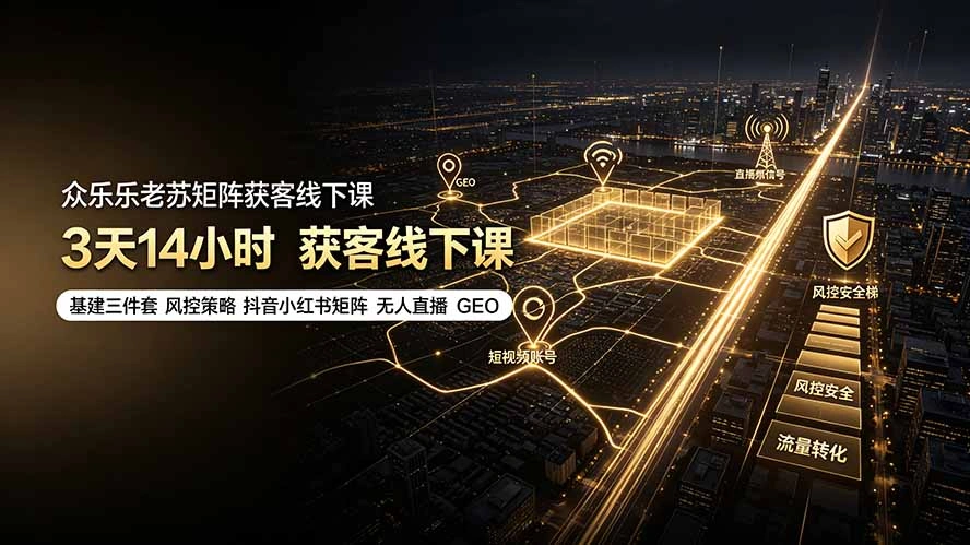 众乐乐老苏矩阵获客线下课:3天14小时×基建三件套×风控策略×抖音小红书矩阵×无人直播×GEO-科技美南博客