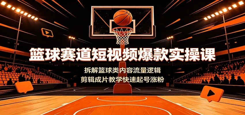 篮球赛道短视频爆款实操课：拆解篮球类内容流量逻辑，剪辑成片教学快速起号涨粉-科技美南博客