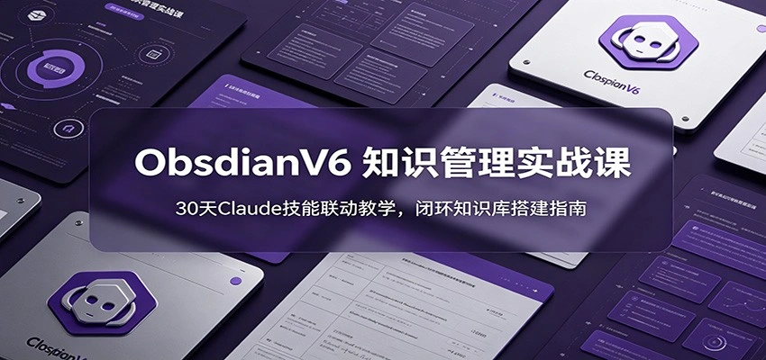 ObsidianV6 知识管理实战课：30天Claude技能联动教学，闭环知识库搭建指南-科技美南博客