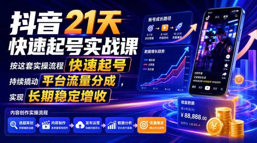 抖音21天快速起号实战课,按这套实操流程快速起号,持续撬动平台流量分成,实现长期稳定增收-科技美南博客
