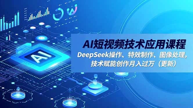 AI短视频技术应用课程，DeepSeek操作、特效制作、图像处理，技术赋能创作月入过万(更新-科技美南博客