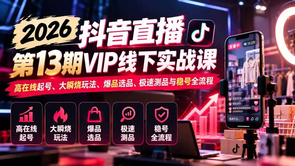 2026抖音直播第13期VIP线下实战课：高在线起号、大瞬烧玩法、爆品选品、极速测品与稳号全流程-科技美南博客