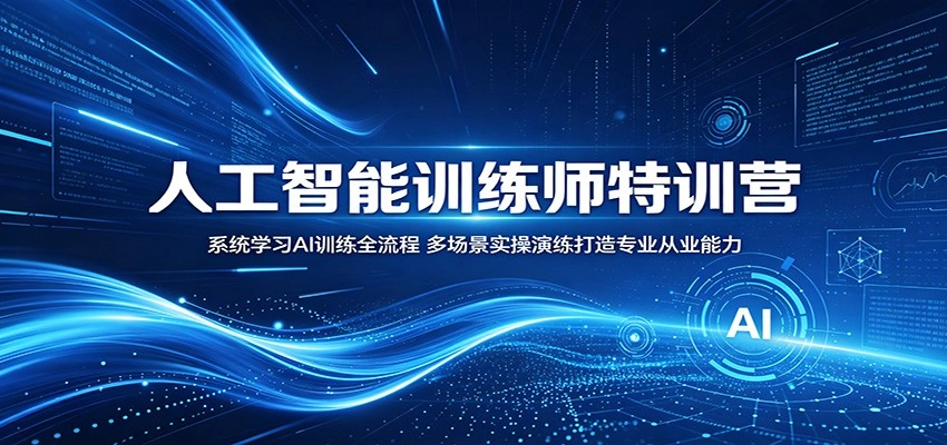 人工智能训练师特训营：系统学习AI训练全流程，多场景实操演练打造专业从业能力-科技美南博客