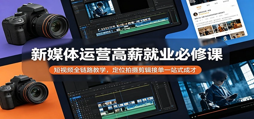 新媒体运营高薪就业必修课：短视频全链路教学，定位拍摄剪辑接单一站式成才-科技美南博客