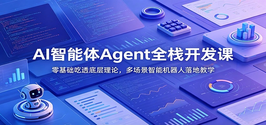 AI智能体Agent全栈开发课：零基础吃透底层理论，多场景智能机器人落地教学-科技美南博客