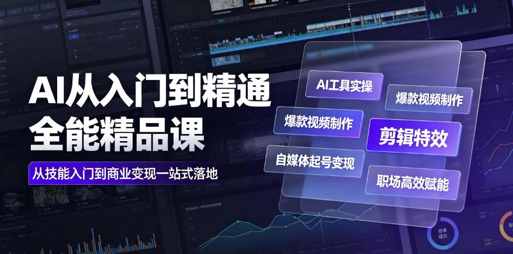 AI从入门到精通全能精品课|AI工具实操+爆款视频制作+剪辑特效+自媒体起号变现+职场高效赋能全教程