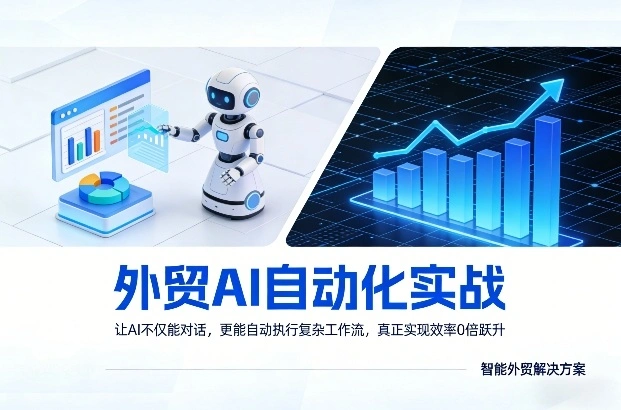 外贸AI自动化实战，让AI不仅能对话，更能自动执行复杂工作流，真正实现效率10倍跃升-科技美南博客