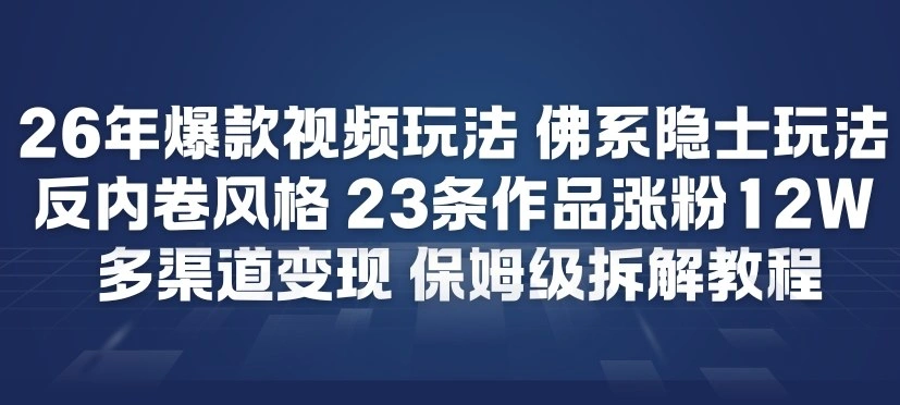 26年爆款短视频玩法，佛系隐士玩法，反内卷视频风格，23条作品涨粉12W，多渠道变现-科技美南博客