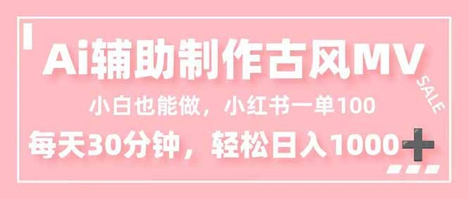 小白也能做！AI辅助制作古风MV，小红薯一单100，每天30分钟轻松日入1000+-科技美南博客