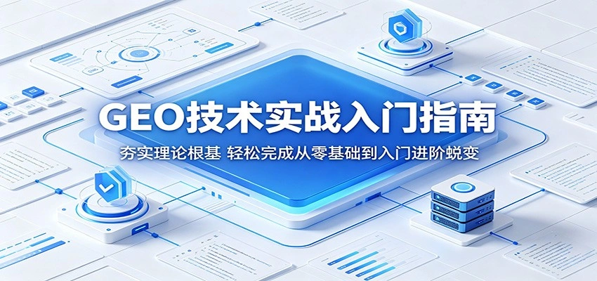GEO技术实战入门指南:夯实理论根基,轻松完成从零基础到入门进阶蜕变-科技美南博客