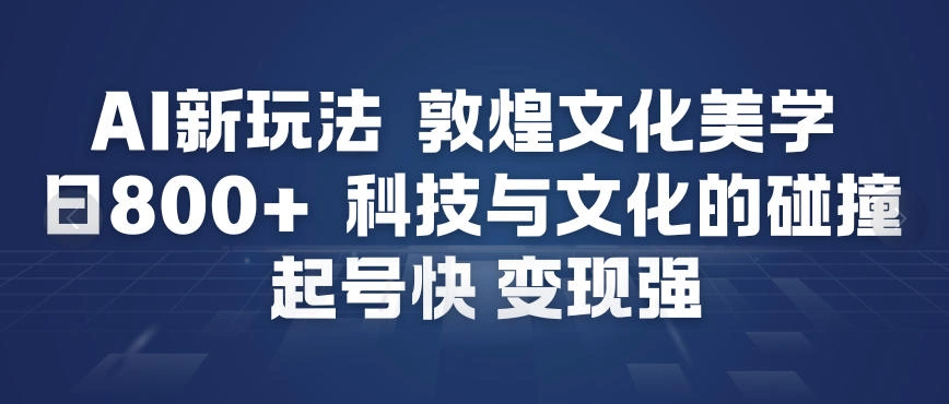 AI新玩法，敦煌文化美学，科技与文化的碰撞，起号快变现强-科技美南博客