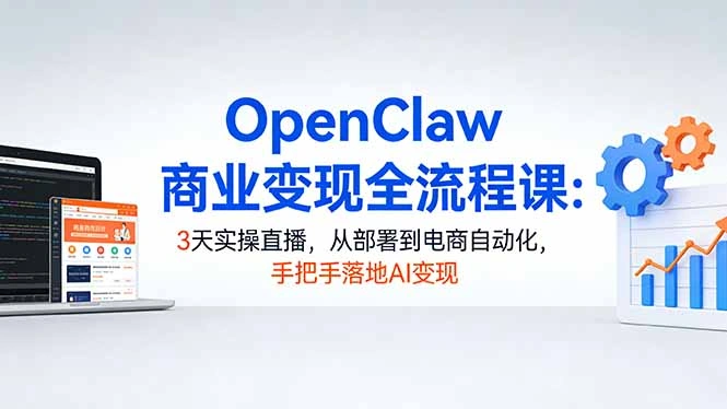 OpenClaw商业变现全流程课：3天实操直播，从部署到电商自动化，手把手落地AI变现-科技美南博客