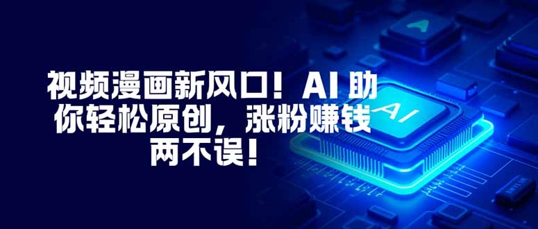 视频漫画新风口！AI 助你轻松原创，涨粉赚钱两不误！-科技美南博客