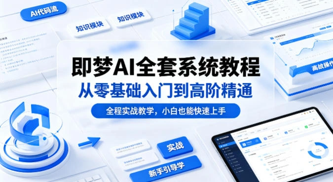 即梦AI全套系统教程，从零基础入门到高阶精通，全程实战教学，小白也能快速上手-科技美南博客