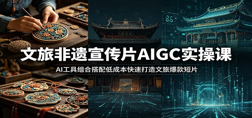 文旅非遗宣传片AIGC实操课：AI工具组合搭配低成本快速打造文旅爆款短片-科技美南博客
