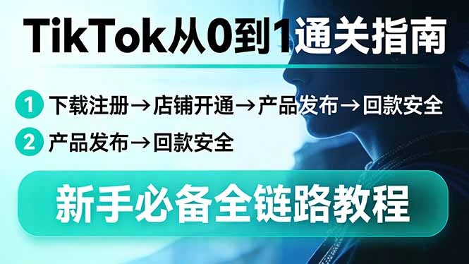 TikTok从0到1通关指南：下载注册→店铺开通→产品发布→回款安全，新手必备全链路教程-科技美南博客