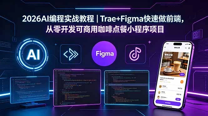 2026AI编程实战教程｜Trae+Figma快速做前端，从零开发可商用咖啡点餐小程序项目-科技美南博客